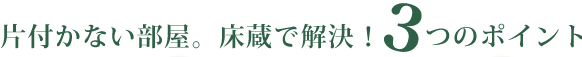片付かない部屋。床蔵で解決！3つのポイント